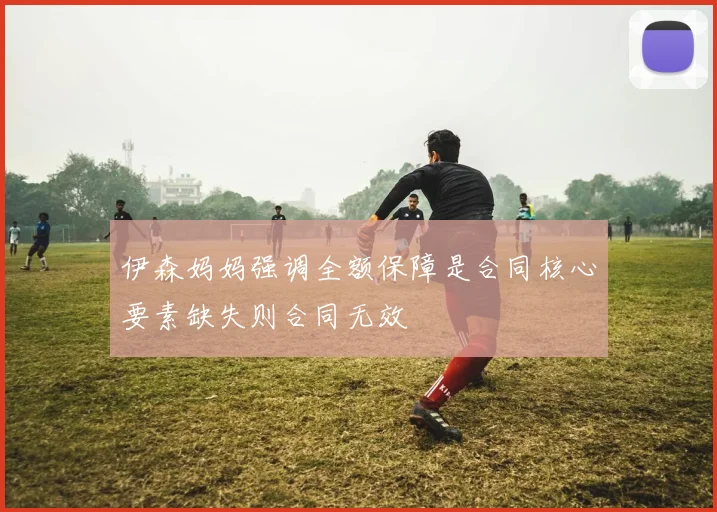 伊森妈妈强调全额保障是合同核心要素缺失则合同无效