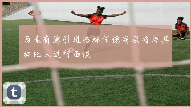 马竞有意引进格林伍德高层将与其经纪人进行面谈