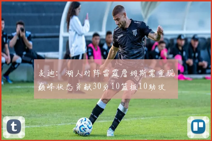 麦迪：湖人对阵雷霆詹姆斯需重现巅峰状态贡献30分10篮板10助攻