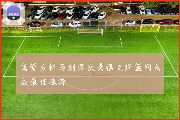 高管分析马刺若交易福克斯篮网或成最佳选择