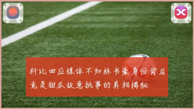 科比回应媒体不知林书豪身份背后竟是甜瓜故意挑事的真相揭秘
