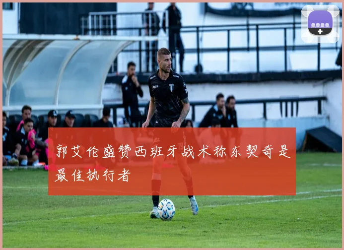 郭艾伦盛赞西班牙战术称东契奇是最佳执行者