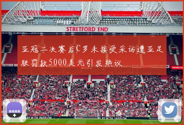 亚冠二决赛后C罗未接受采访遭亚足联罚款5000美元引发热议