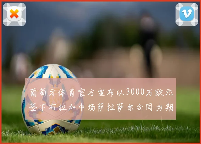 葡萄牙体育官方宣布以3000万欧元签下布拉加中场萨拉萨尔合同为期五年